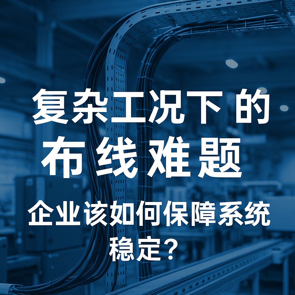 復雜工況下的布線難題，企業(yè)該如何保障系統(tǒng)穩(wěn)定？